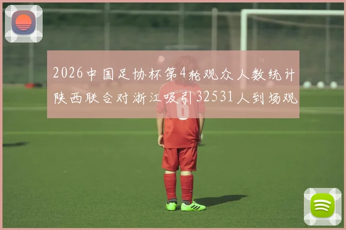 2026中国足协杯第4轮观众人数统计陕西联合对浙江吸引32531人到场观看