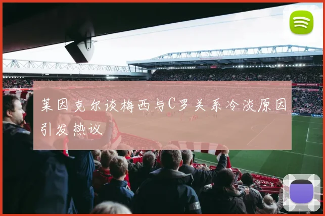 莱因克尔谈梅西与C罗关系冷淡原因引发热议
