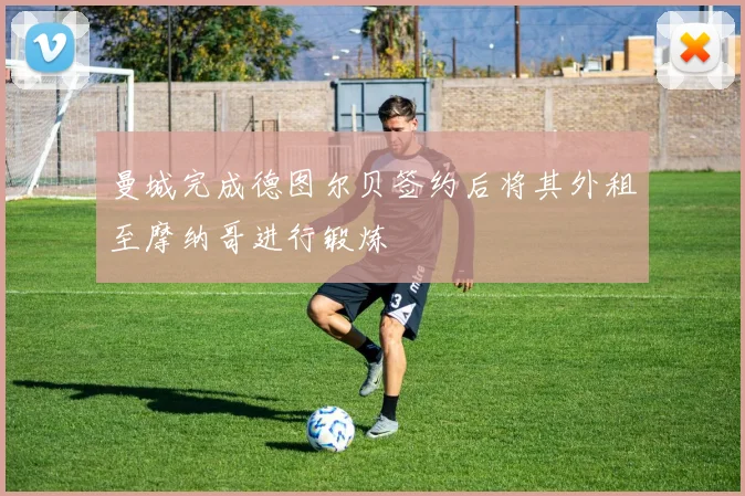 曼城完成德图尔贝签约后将其外租至摩纳哥进行锻炼