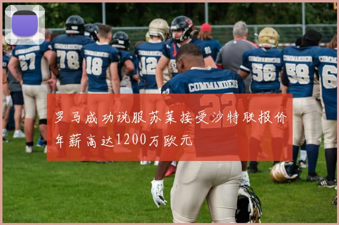罗马成功说服苏莱接受沙特联报价年薪高达1200万欧元