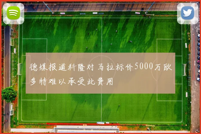 德媒报道科隆对马拉标价5000万欧多特难以承受此费用